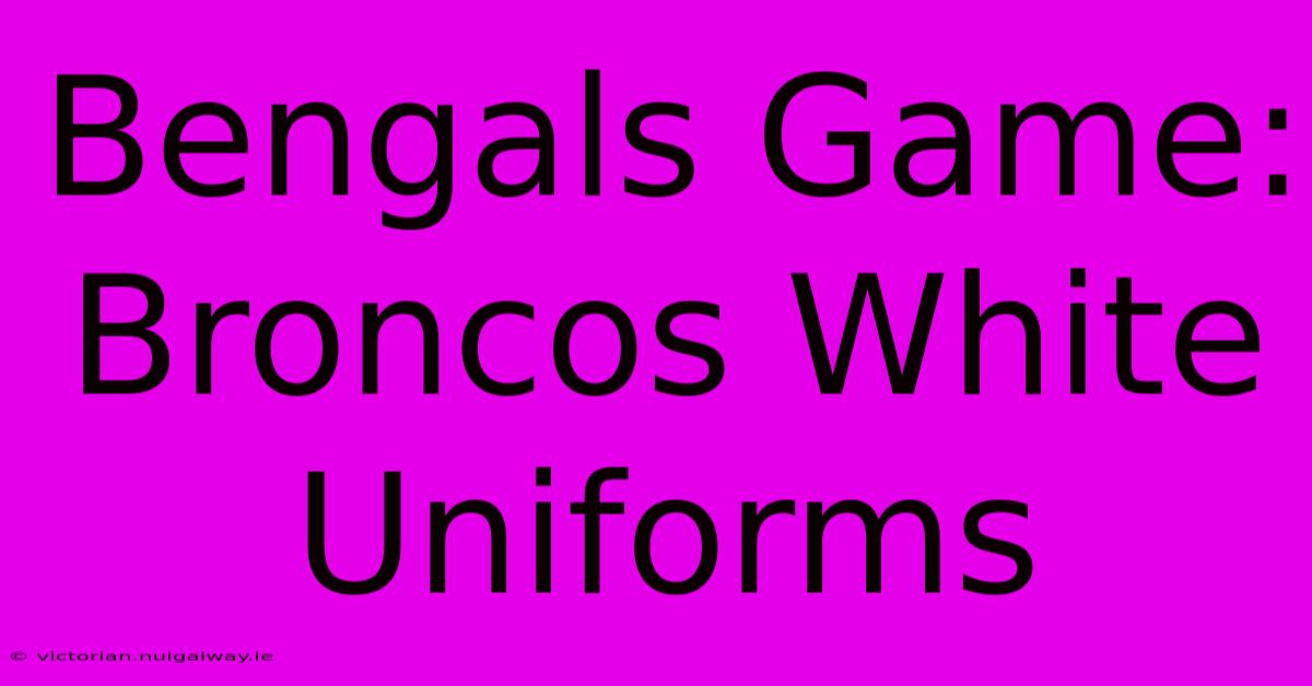 Bengals Game: Broncos White Uniforms