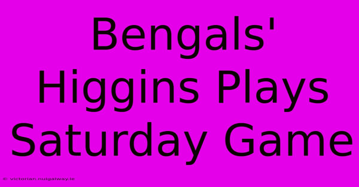 Bengals' Higgins Plays Saturday Game