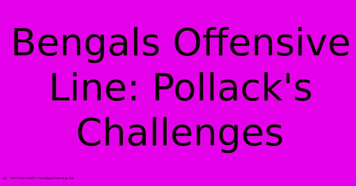 Bengals Offensive Line: Pollack's Challenges