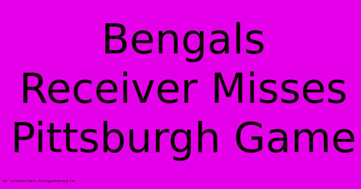 Bengals Receiver Misses Pittsburgh Game