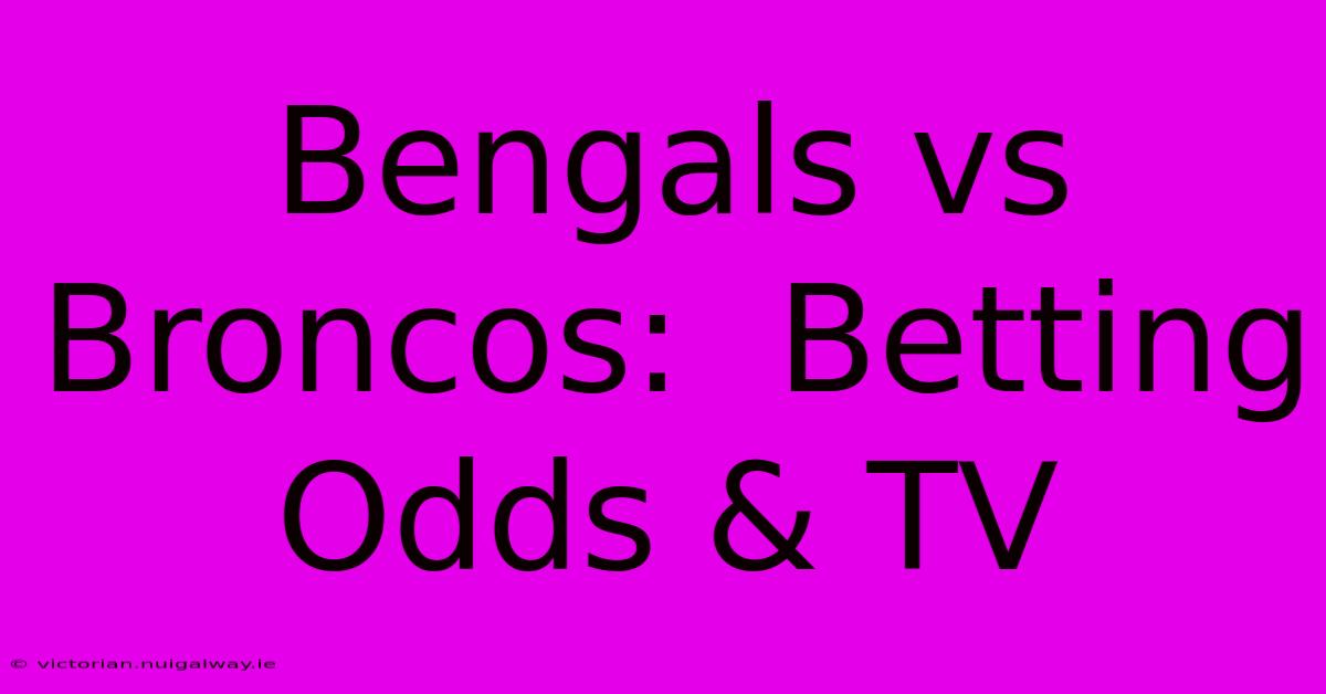 Bengals Vs Broncos:  Betting Odds & TV