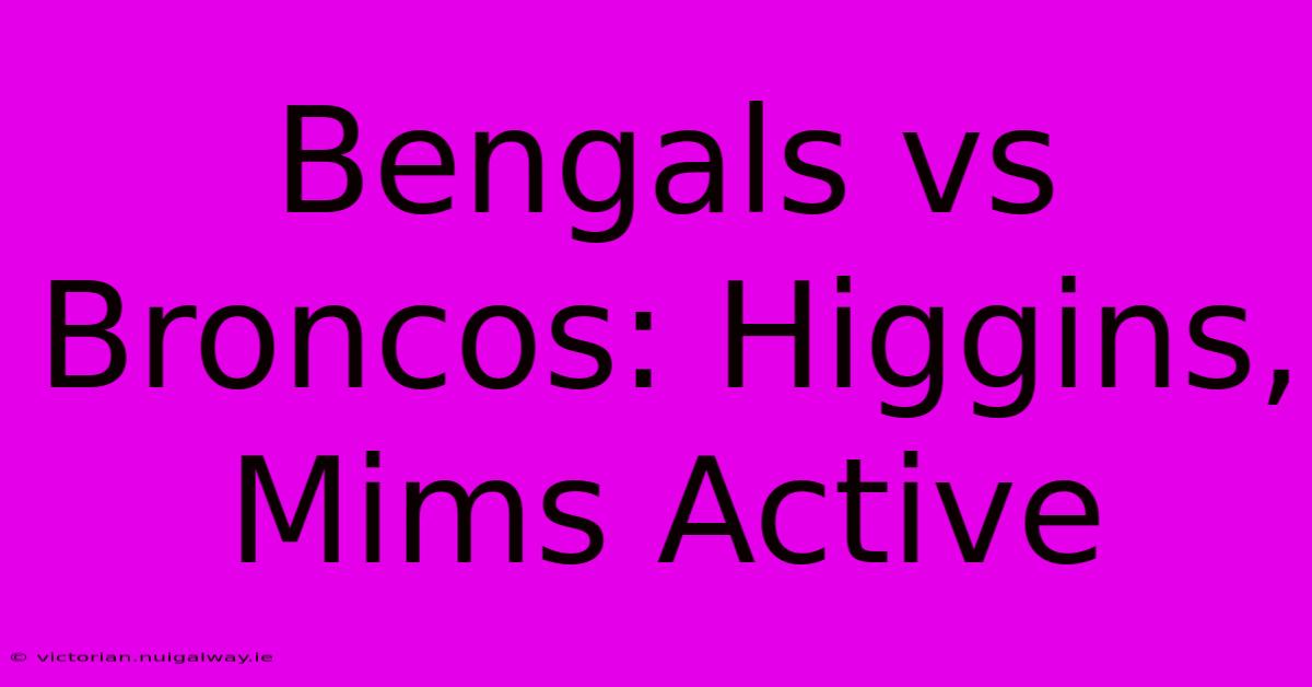 Bengals Vs Broncos: Higgins, Mims Active