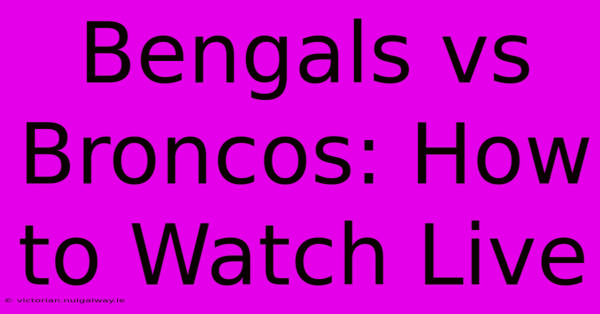 Bengals Vs Broncos: How To Watch Live