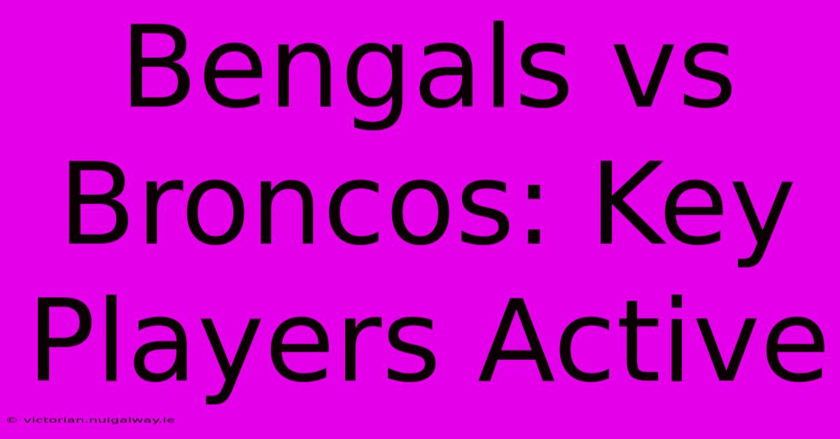 Bengals Vs Broncos: Key Players Active