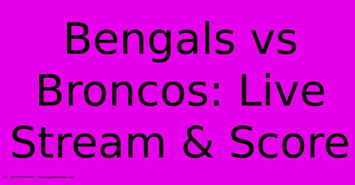 Bengals Vs Broncos: Live Stream & Score