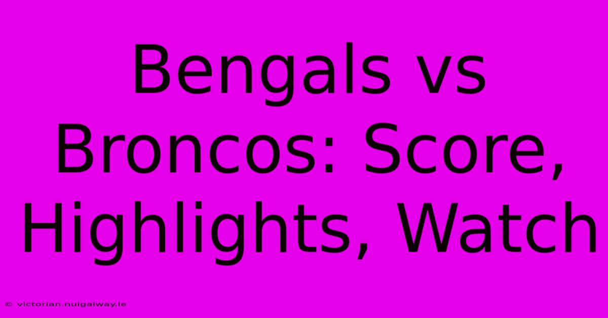 Bengals Vs Broncos: Score, Highlights, Watch