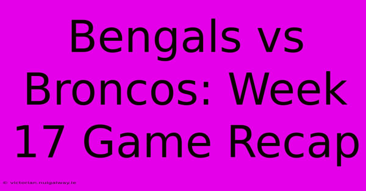 Bengals Vs Broncos: Week 17 Game Recap