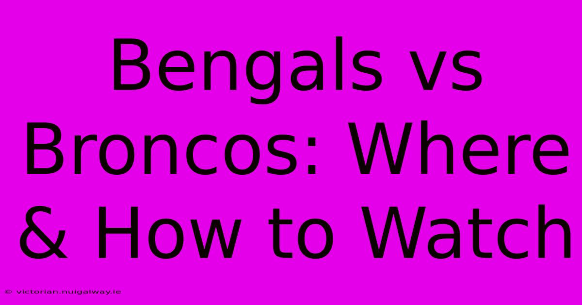 Bengals Vs Broncos: Where & How To Watch