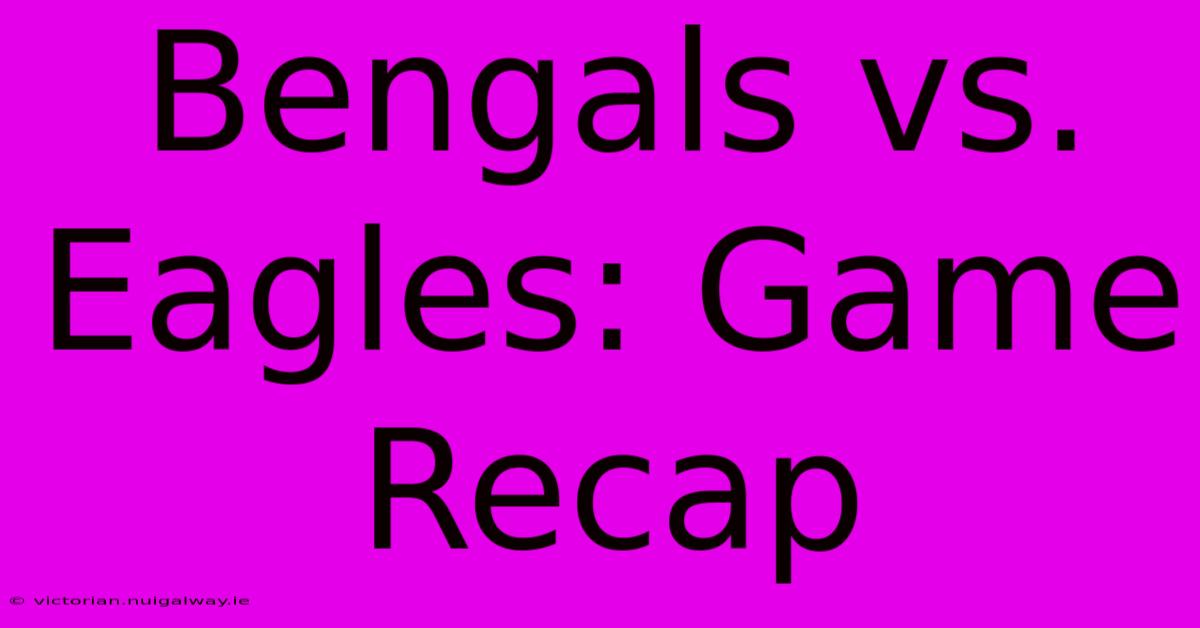 Bengals Vs. Eagles: Game Recap