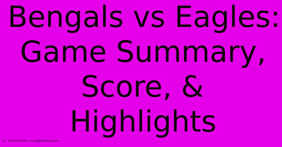 Bengals Vs Eagles: Game Summary, Score, & Highlights 