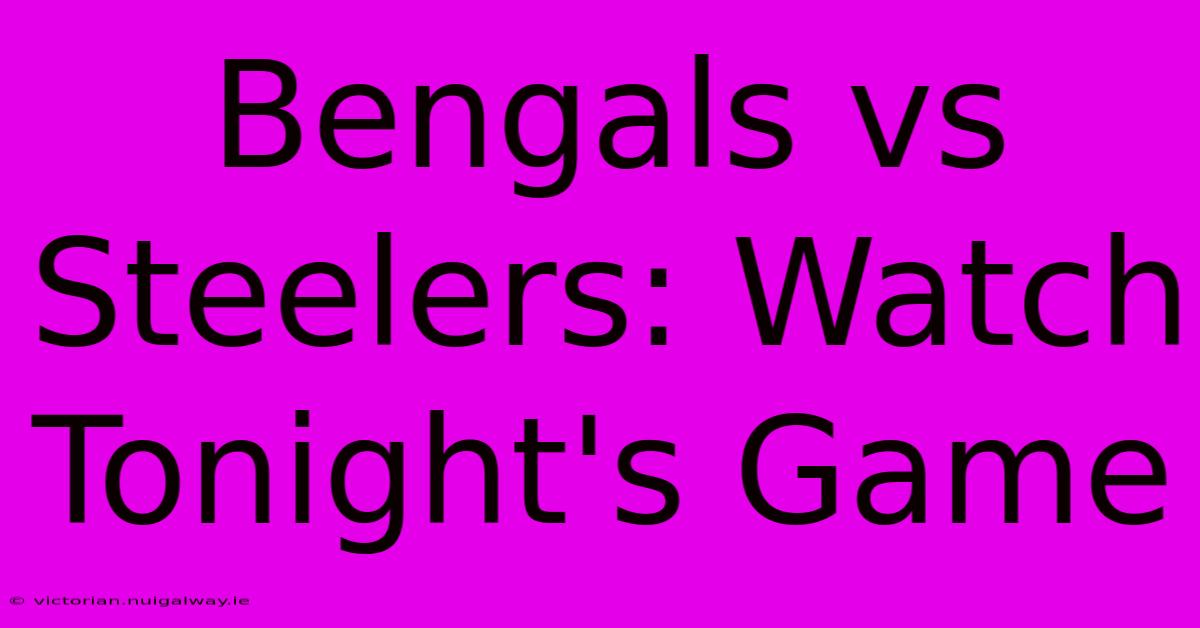 Bengals Vs Steelers: Watch Tonight's Game