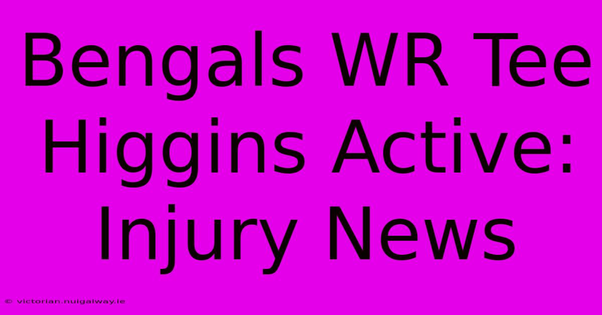 Bengals WR Tee Higgins Active: Injury News