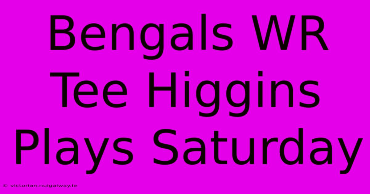 Bengals WR Tee Higgins Plays Saturday