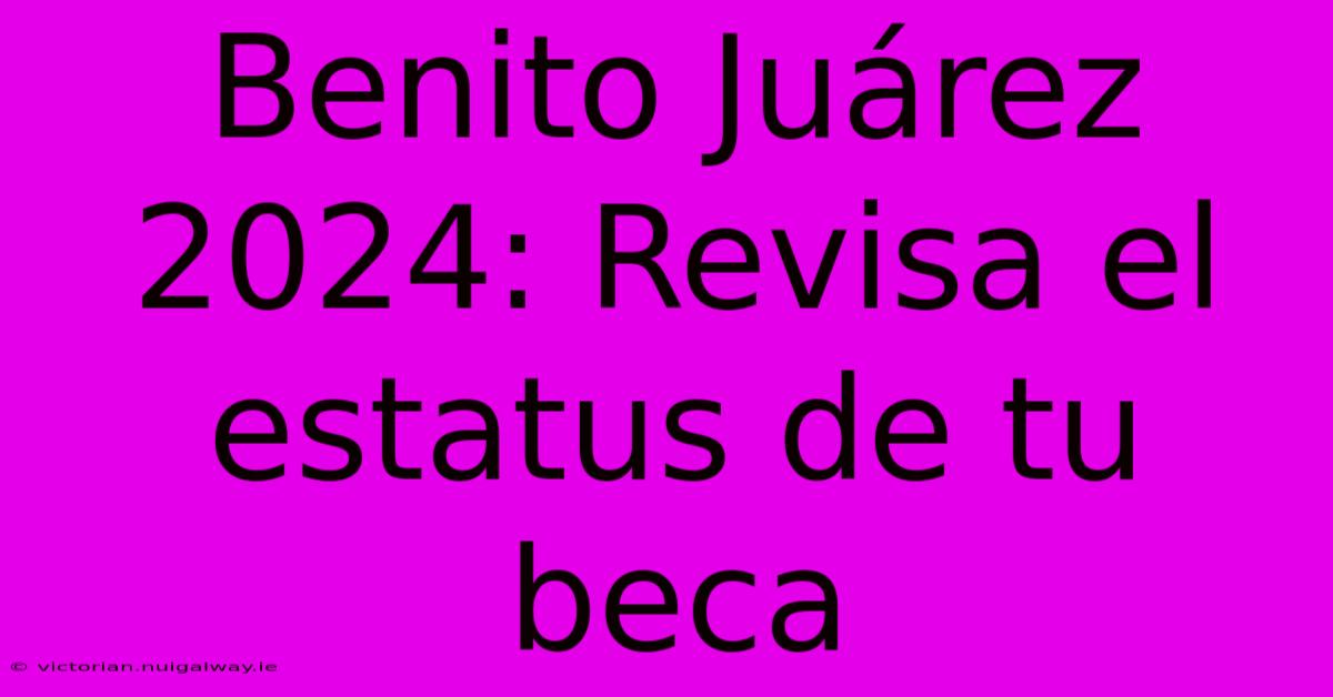 Benito Juárez 2024: Revisa El Estatus De Tu Beca