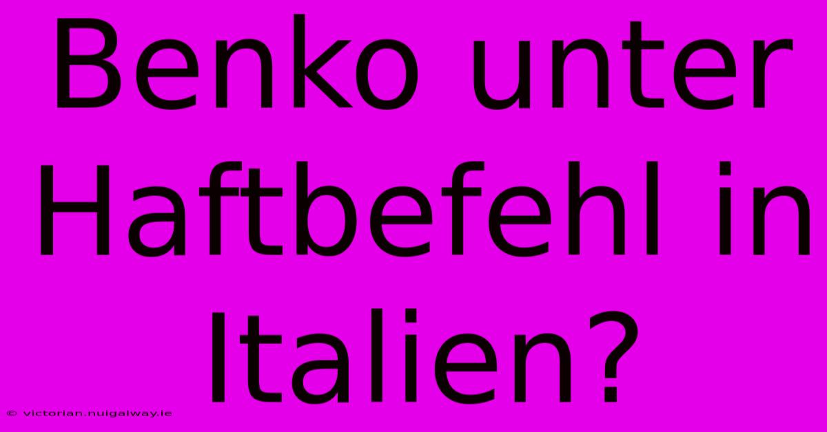 Benko Unter Haftbefehl In Italien?