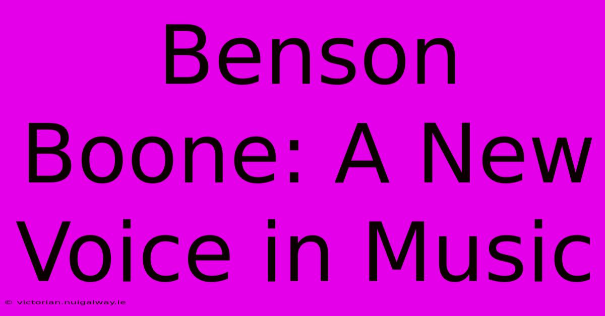 Benson Boone: A New Voice In Music