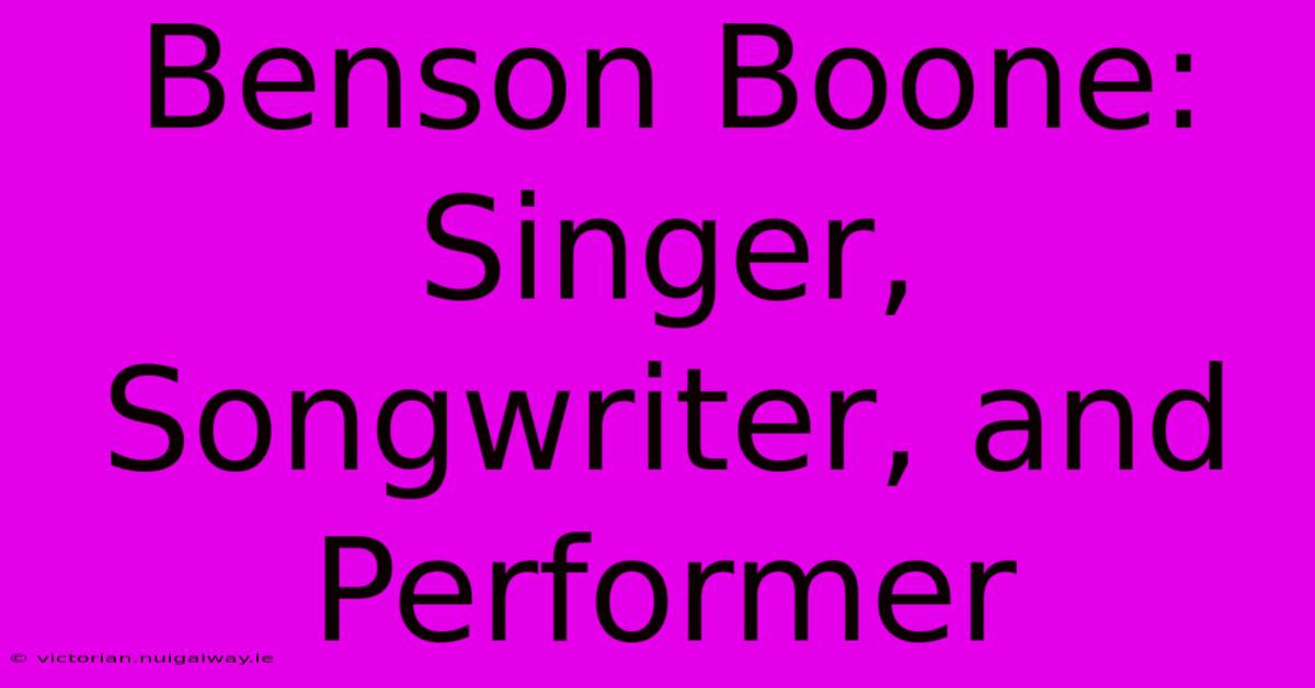 Benson Boone: Singer, Songwriter, And Performer