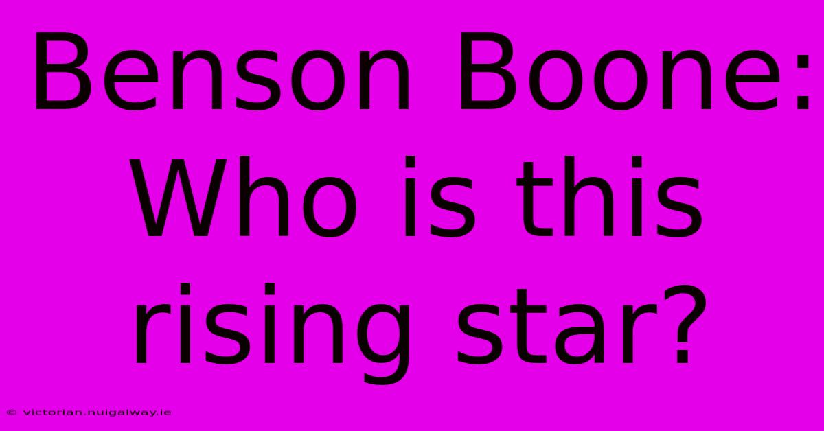 Benson Boone: Who Is This Rising Star?