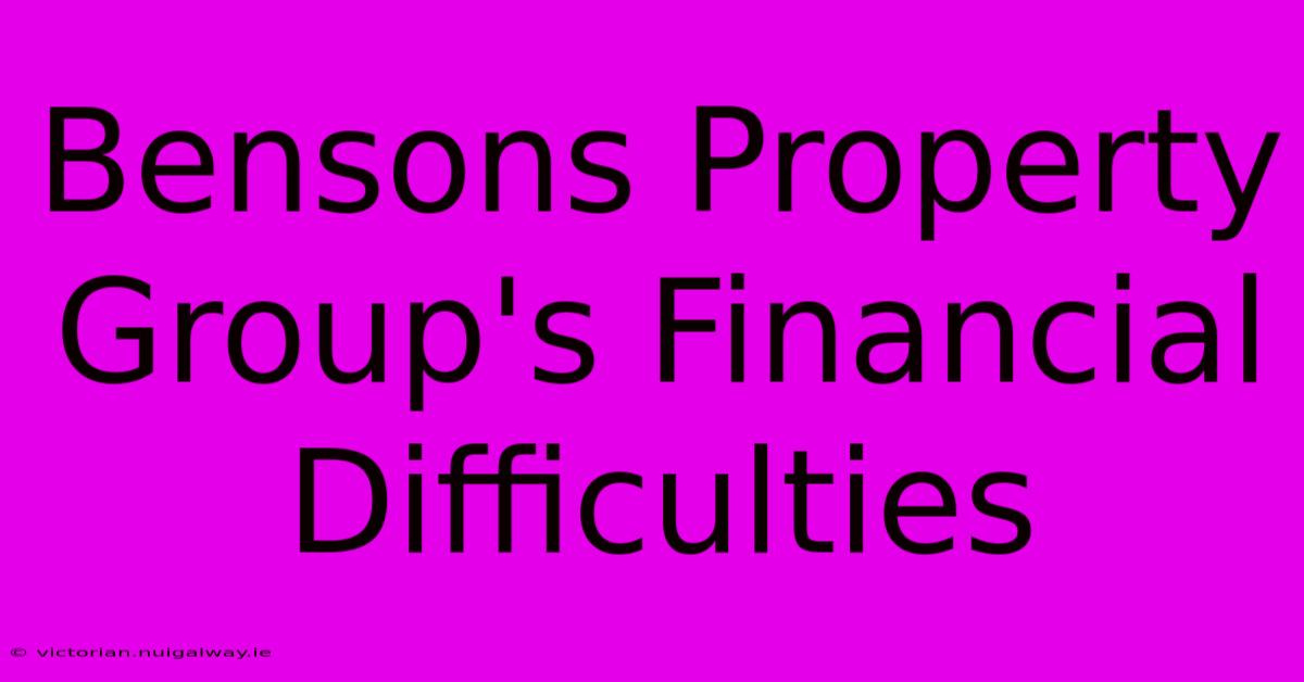 Bensons Property Group's Financial Difficulties