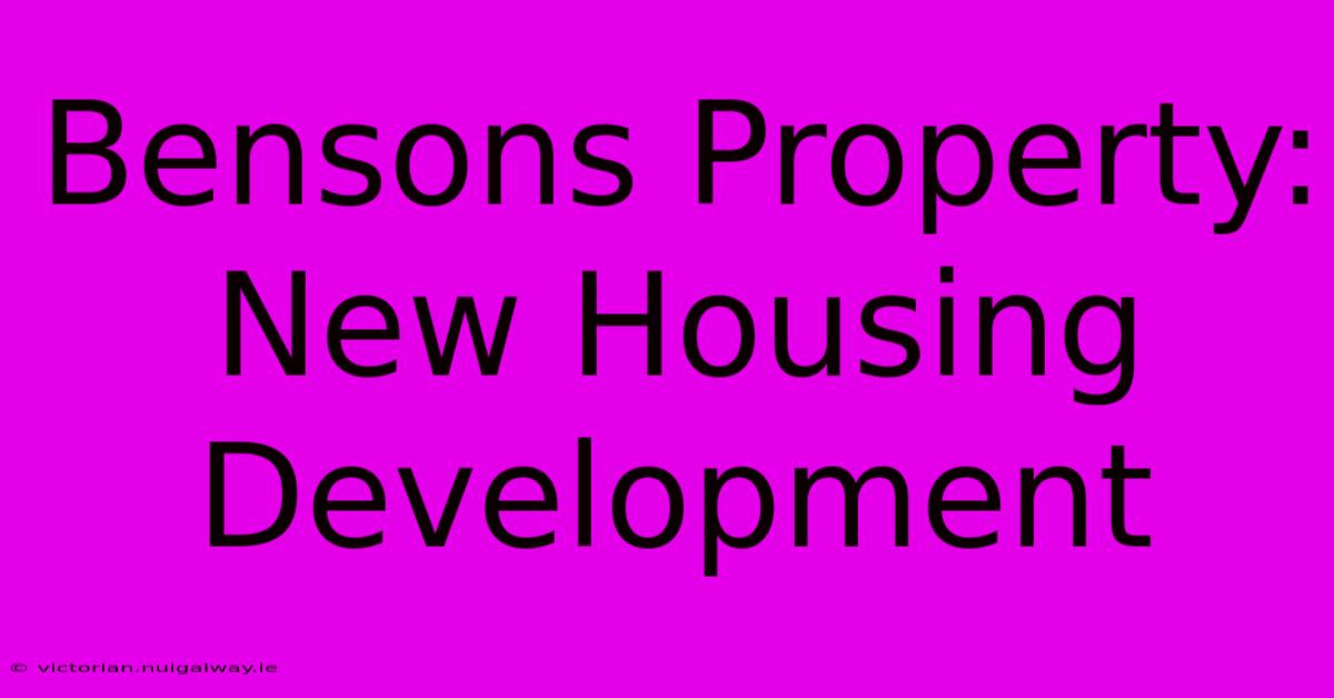 Bensons Property: New Housing Development