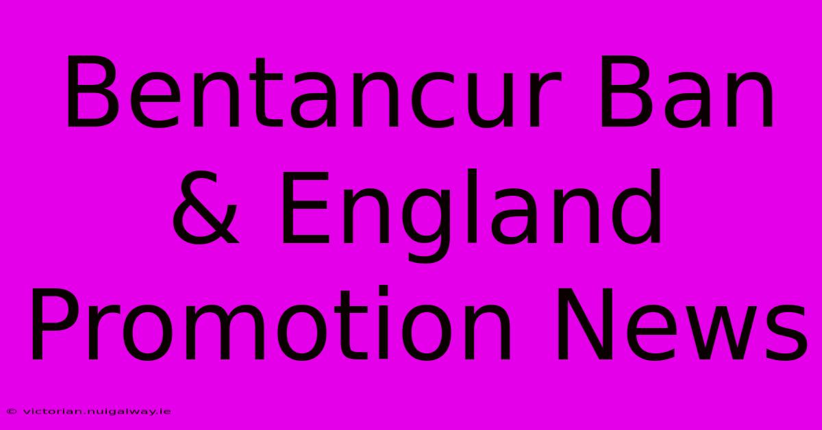 Bentancur Ban & England Promotion News