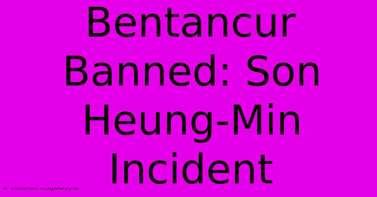 Bentancur Banned: Son Heung-Min Incident