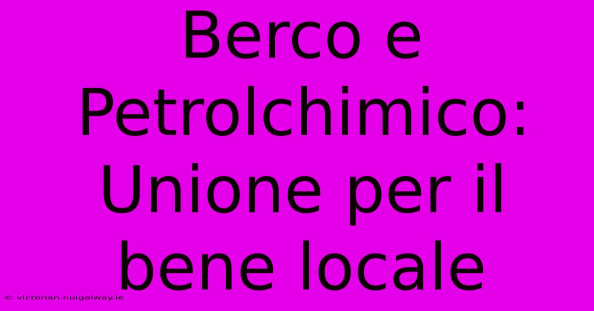 Berco E Petrolchimico: Unione Per Il Bene Locale