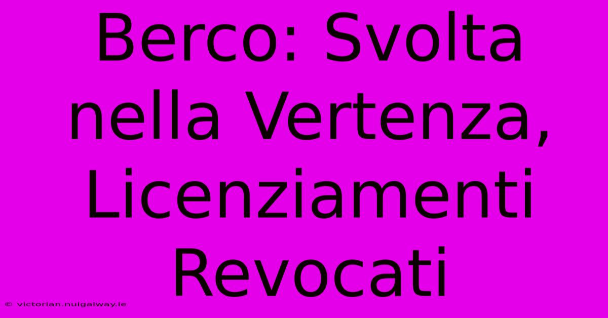 Berco: Svolta Nella Vertenza, Licenziamenti Revocati