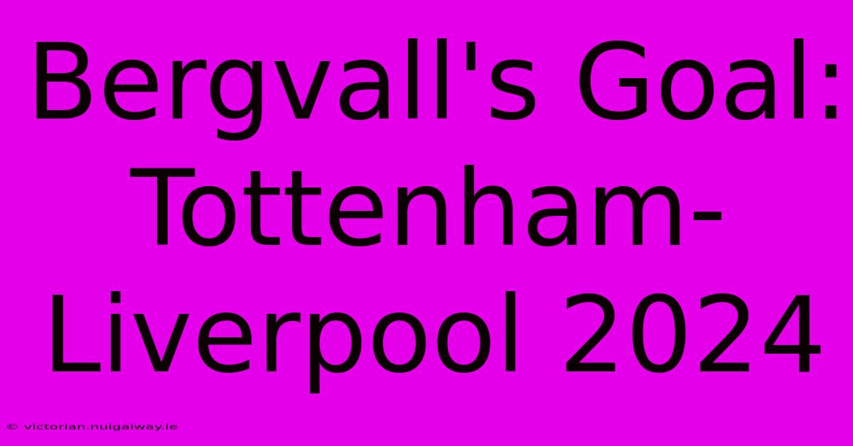 Bergvall's Goal: Tottenham-Liverpool 2024