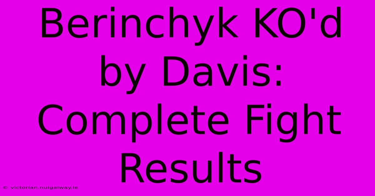 Berinchyk KO'd By Davis: Complete Fight Results