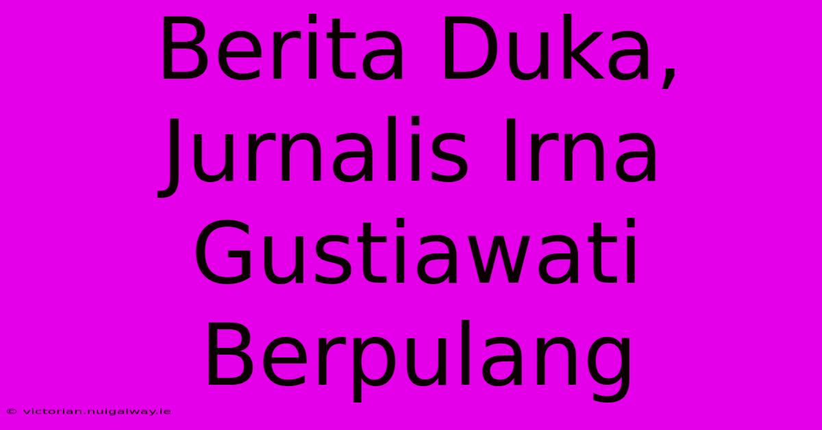 Berita Duka, Jurnalis Irna Gustiawati Berpulang 