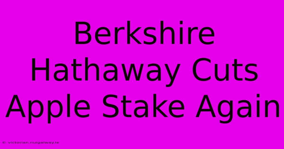 Berkshire Hathaway Cuts Apple Stake Again