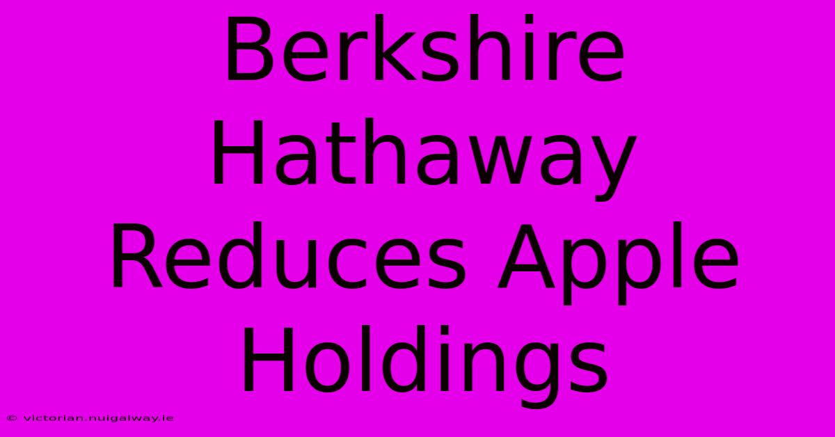 Berkshire Hathaway Reduces Apple Holdings