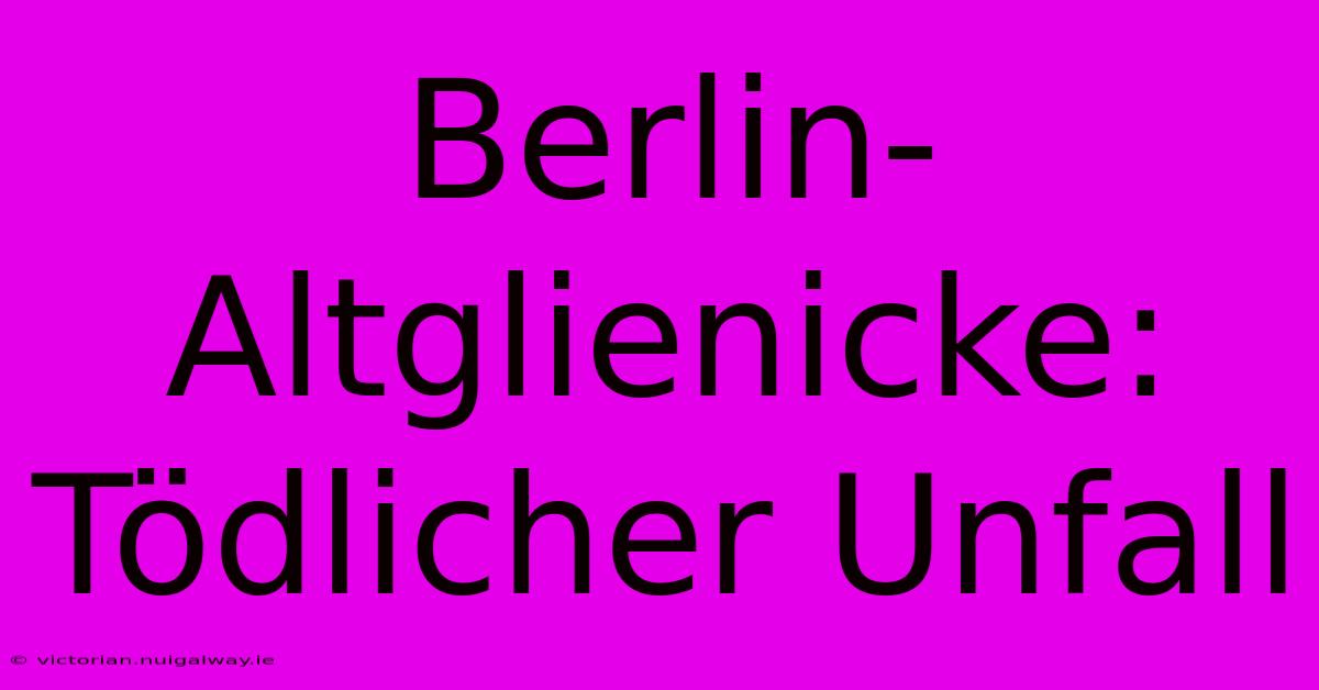 Berlin-Altglienicke: Tödlicher Unfall