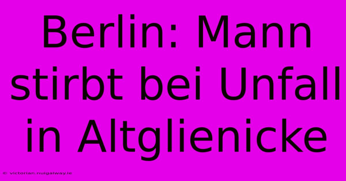 Berlin: Mann Stirbt Bei Unfall In Altglienicke