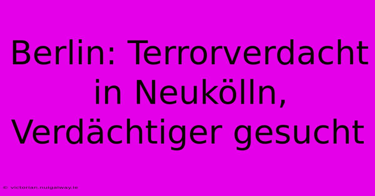 Berlin: Terrorverdacht In Neukölln, Verdächtiger Gesucht 