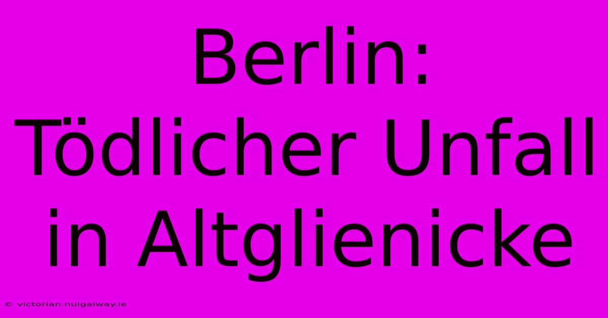 Berlin: Tödlicher Unfall In Altglienicke 