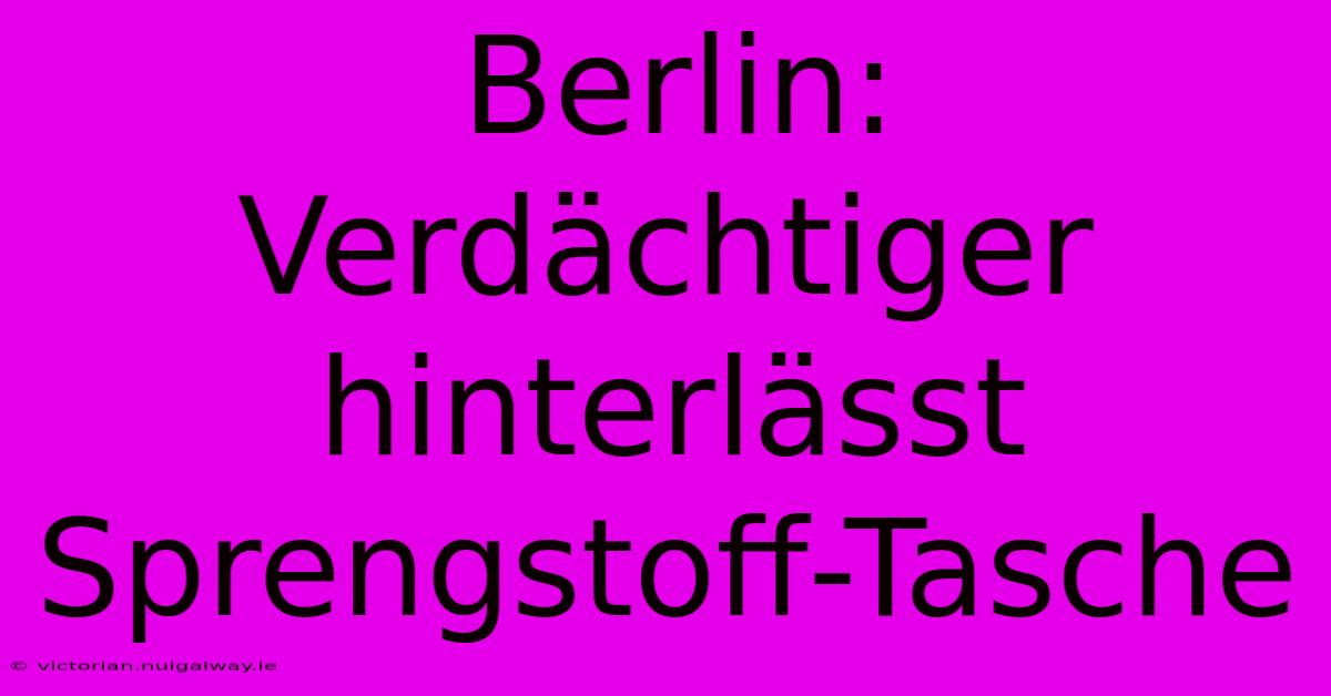 Berlin: Verdächtiger Hinterlässt Sprengstoff-Tasche