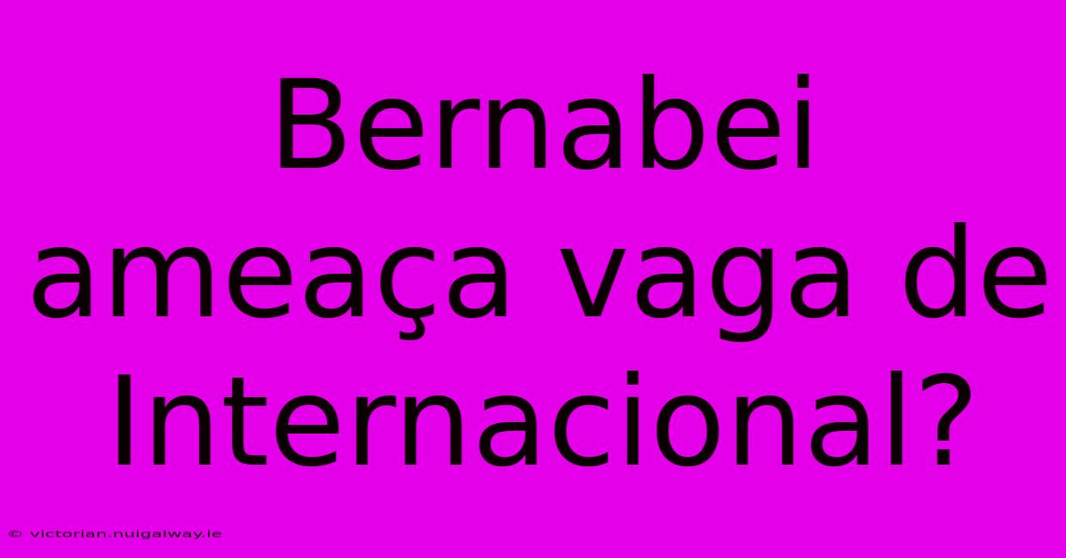 Bernabei Ameaça Vaga De Internacional?