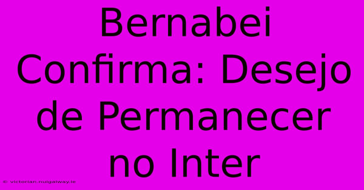 Bernabei Confirma: Desejo De Permanecer No Inter