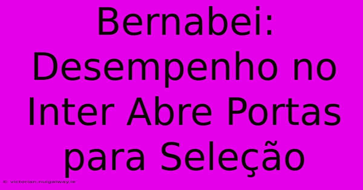 Bernabei: Desempenho No Inter Abre Portas Para Seleção