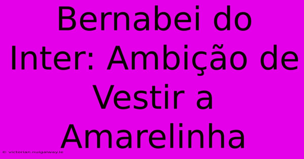 Bernabei Do Inter: Ambição De Vestir A Amarelinha