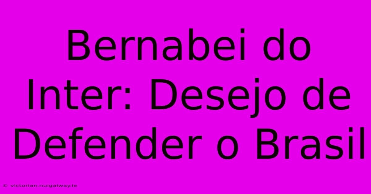 Bernabei Do Inter: Desejo De Defender O Brasil