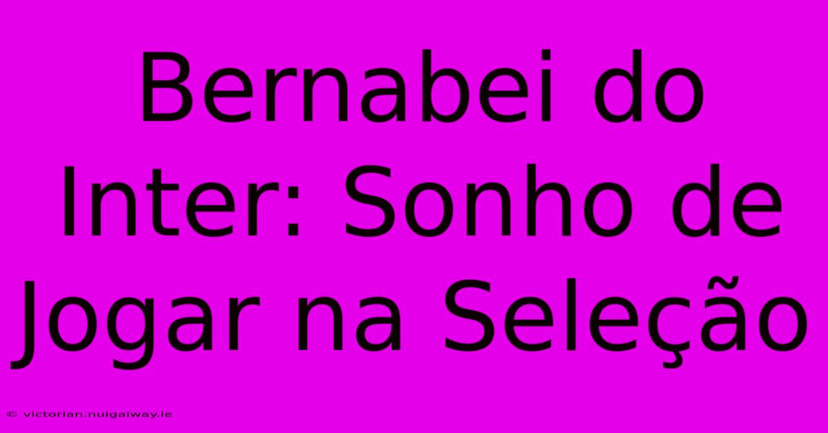 Bernabei Do Inter: Sonho De Jogar Na Seleção