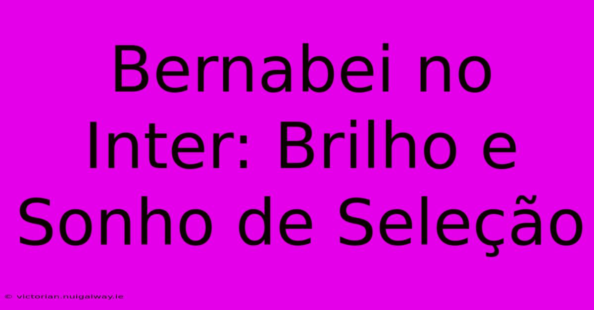 Bernabei No Inter: Brilho E Sonho De Seleção 