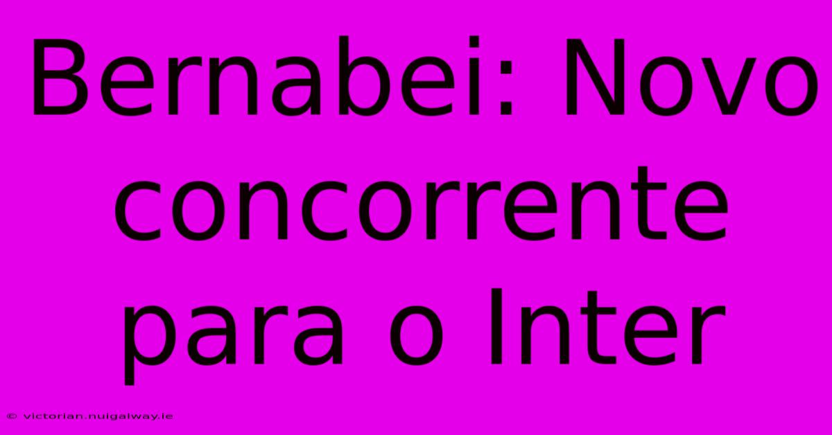 Bernabei: Novo Concorrente Para O Inter