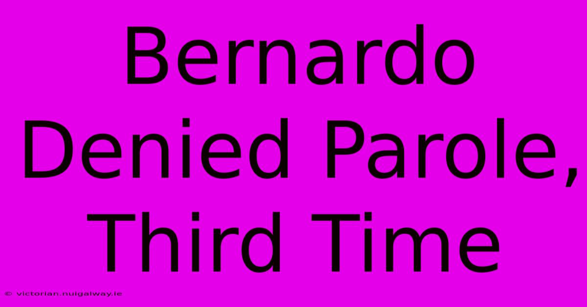 Bernardo Denied Parole, Third Time