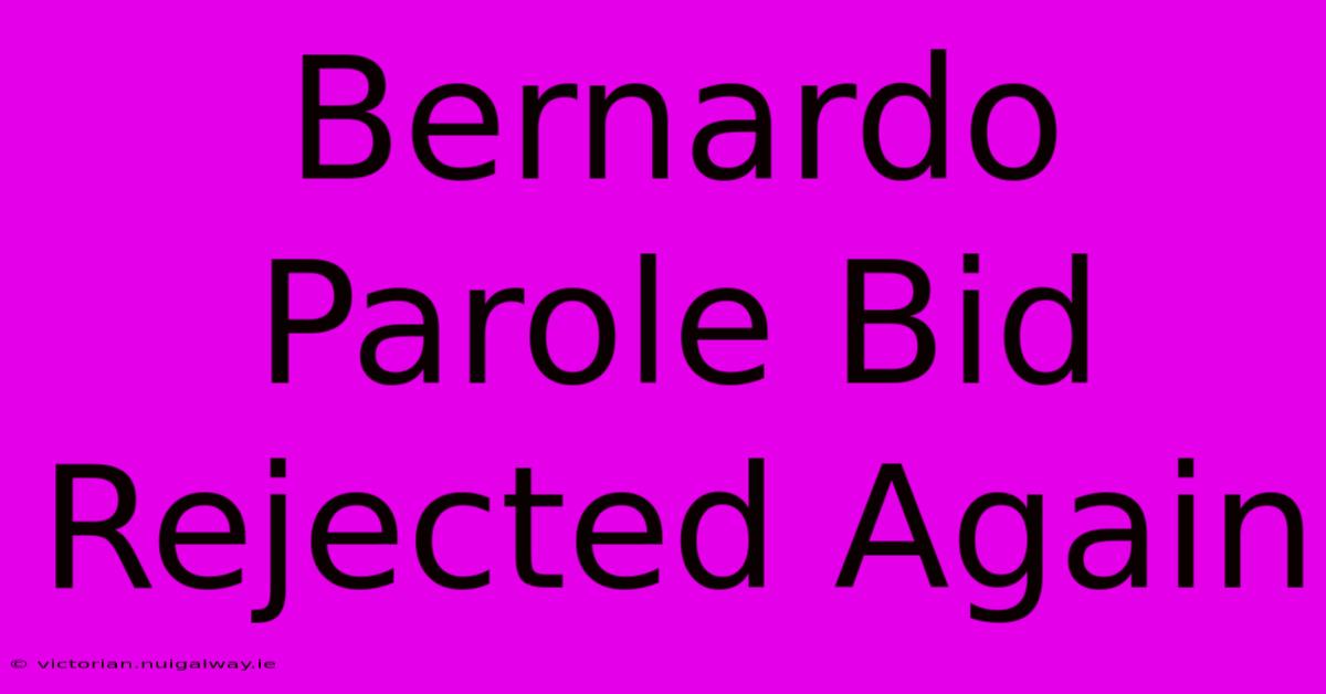 Bernardo Parole Bid Rejected Again