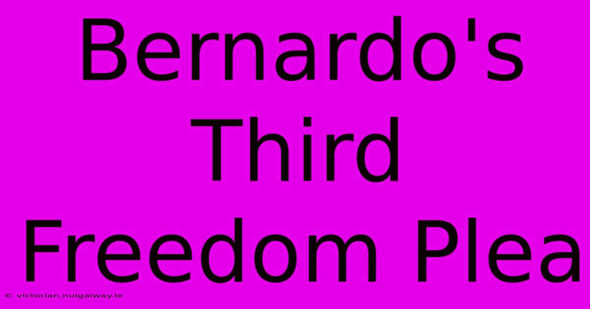 Bernardo's Third Freedom Plea