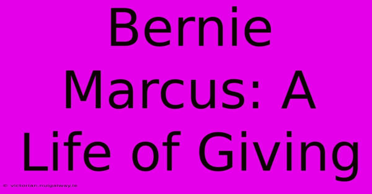 Bernie Marcus: A Life Of Giving